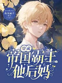 穿成帝国霸主他后妈番外