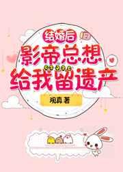 结婚以后影帝总想给我留遗产